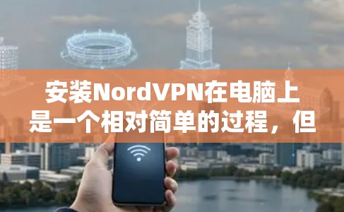 安装NordVPN在电脑上是一个相对简单的过程，但为了确保你能够顺利完成，请按照以下步骤操作