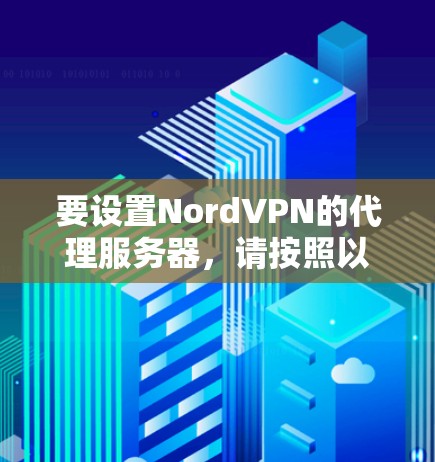 要设置NordVPN的代理服务器，请按照以下步骤操作