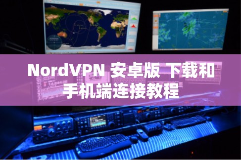 NordVPN 安卓版 下载和手机端连接教程 NordVPN 安卓版 下载和手机端连接教程