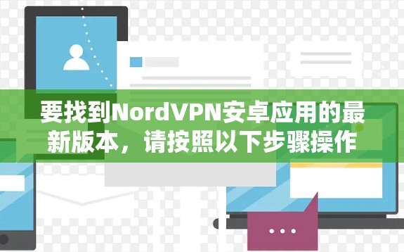 要找到NordVPN安卓应用的最新版本，请按照以下步骤操作