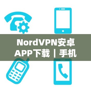NordVPN安卓APP下载|手机翻墙工具