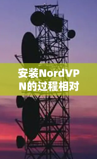 安装NordVPN的过程相对简单，以下是详细的步骤指南