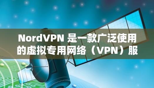 NordVPN 是一款广泛使用的虚拟专用网络（VPN）服务，提供安全、匿名和隐私保护。以下是关于 NordVPN 安全客户端的详细推荐