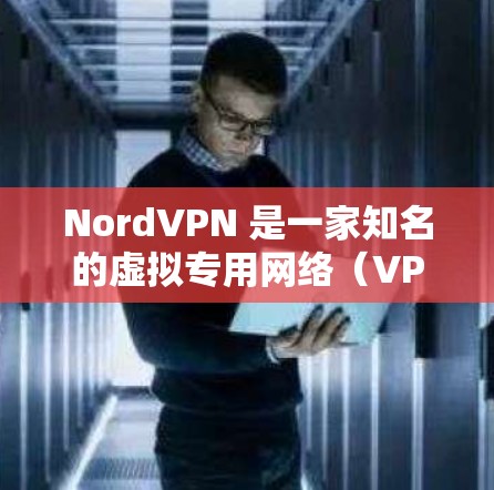 NordVPN 是一家知名的虚拟专用网络（VPN）服务提供商，旨在保护用户的网络安全和隐私。以下是对 NordVPN 安全功能的详细分析
