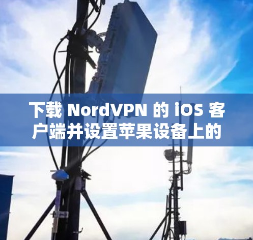 下载 NordVPN 的 iOS 客户端并设置苹果设备上的 VPN 服务,步骤如下