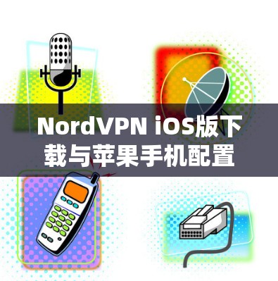 NordVPN iOS版下载与苹果手机配置方法