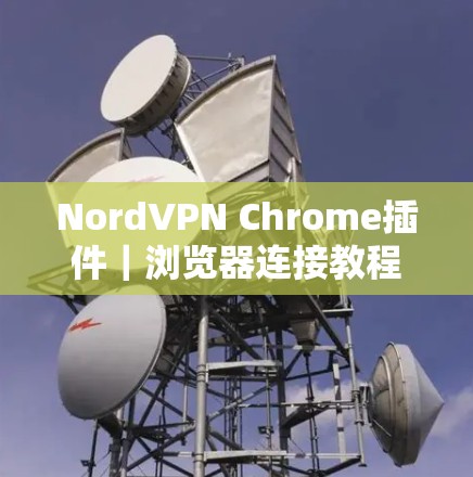 NordVPN Chrome插件｜浏览器连接教程