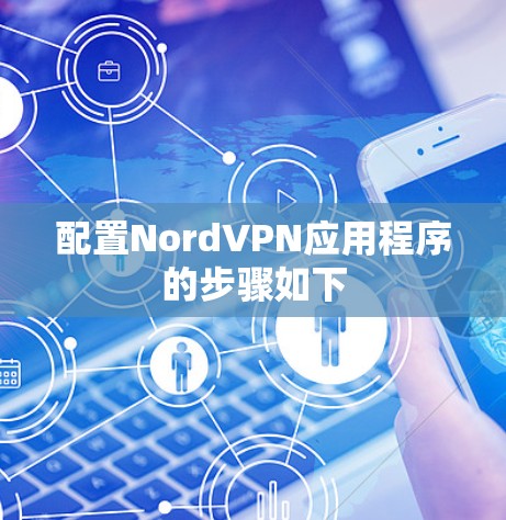 配置NordVPN应用程序的步骤如下