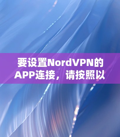 要设置NordVPN的APP连接，请按照以下步骤操作