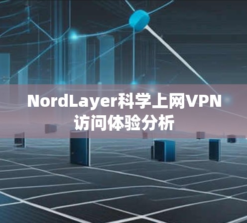 NordLayer科学上网VPN访问体验分析