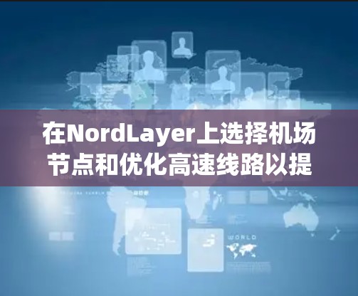 在NordLayer上选择机场节点和优化高速线路以提高交易效率,可以按照以下步骤进行 在NordLayer上选择机场节点和优化高速线路以提高交易效率,可以按照以下步骤进行