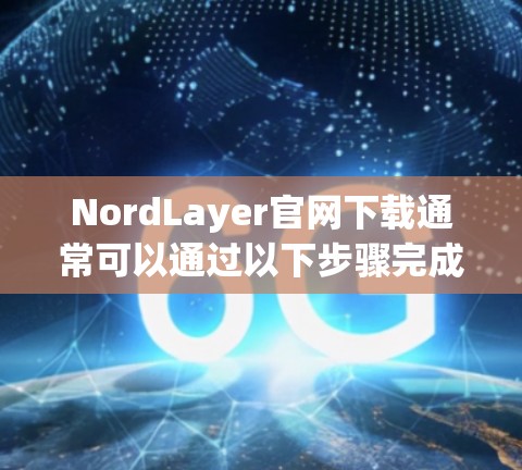 NordLayer官网下载通常可以通过以下步骤完成