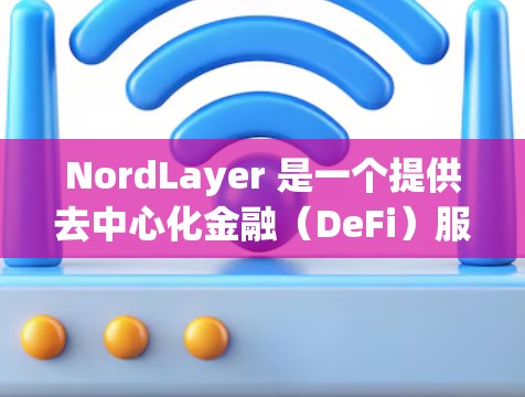 NordLayer 是一个提供去中心化金融（DeFi）服务的平台，涵盖钱包、交易所、借贷等多个功能。以下是对 NordLayer 功能的详细评估