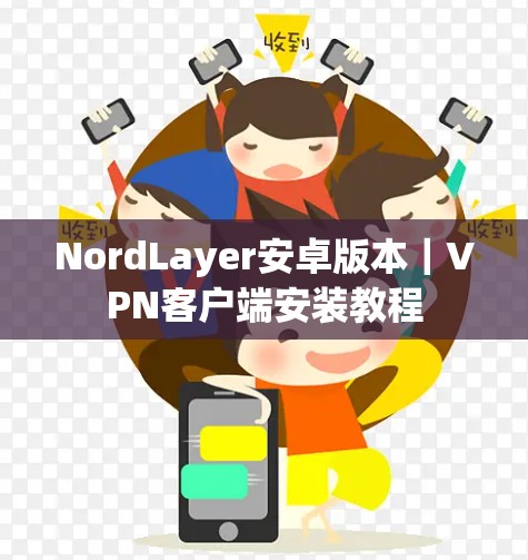 NordLayer安卓版本|VPN客户端安装教程 NordLayer安卓版本|VPN客户端安装教程