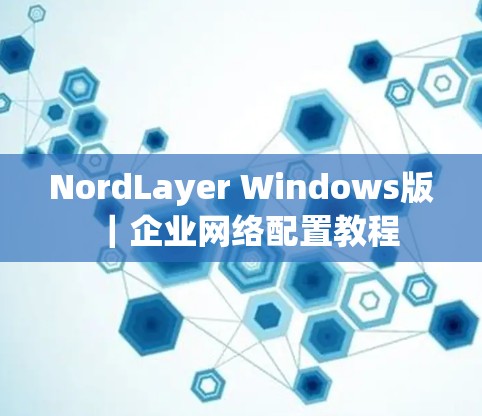 NordLayer Windows版|企业网络配置教程 NordLayer Windows版|企业网络配置教程