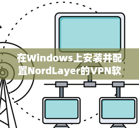 在Windows上安装并配置NordLayer的VPN软件,确保您的网络安全和隐私。以下是详细的步骤指南 在Windows上安装并配置NordLayer的VPN软件,确保您的网络安全和隐私。以下是详细的步骤指南