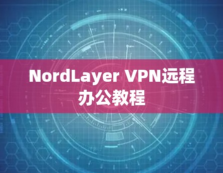 NordLayer VPN远程办公教程 NordLayer VPN远程办公教程