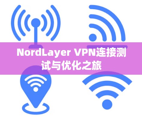 NordLayer VPN连接测试与优化之旅