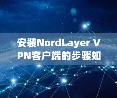 安装NordLayer VPN客户端的步骤如下