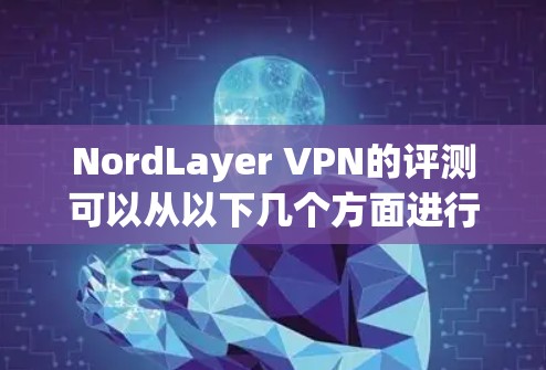 NordLayer VPN的评测可以从以下几个方面进行，确保全面且准确地反映其功能和性能。以下是详细的评测步骤和结果