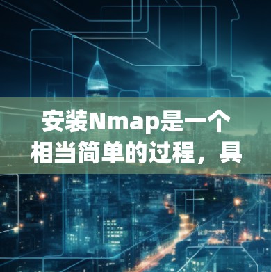 安装Nmap是一个相当简单的过程，具体方法取决于您使用的操作系统。以下是几种常见系统的安装方法