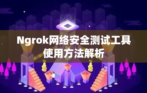 Ngrok网络安全测试工具使用方法解析