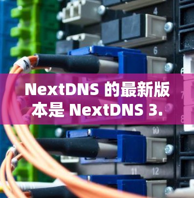 NextDNS 的最新版本是 NextDNS 3.主要发布于 2023 年中旬。这一版本引入了许多新的功能和改进，提升了用户体验和管理效率