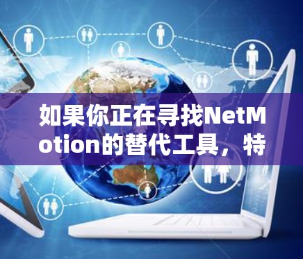 如果你正在寻找NetMotion的替代工具，特别是移动VPN解决方案，以下是一些推荐的替代工具和选项