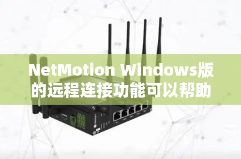 NetMotion Windows版的远程连接功能可以帮助你轻松地在本地和远端设备之间进行控制和管理。以下是使用NetMotion进行远程连接的详细步骤指南