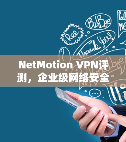 NetMotion VPN评测,企业级网络安全与稳定性分析