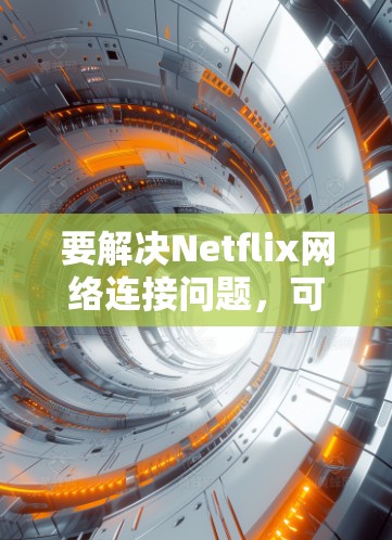 要解决Netflix网络连接问题,可以使用以下步骤和工具进行排查 要解决Netflix网络连接问题,可以使用以下步骤和工具进行排查