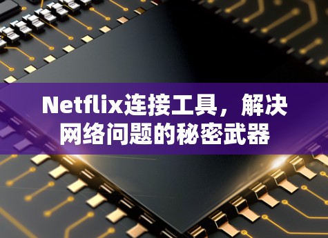 Netflix连接工具,解决网络问题的秘密武器
