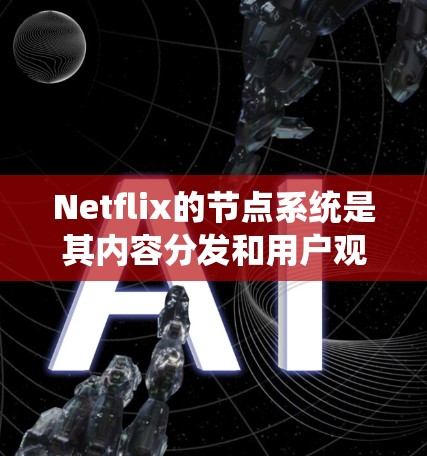 Netflix的节点系统是其内容分发和用户观看体验的核心基础。以下是对Netflix节点系统的详细分析