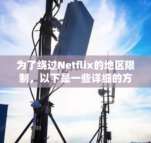 为了绕过Netflix的地区限制，以下是一些详细的方法和建议