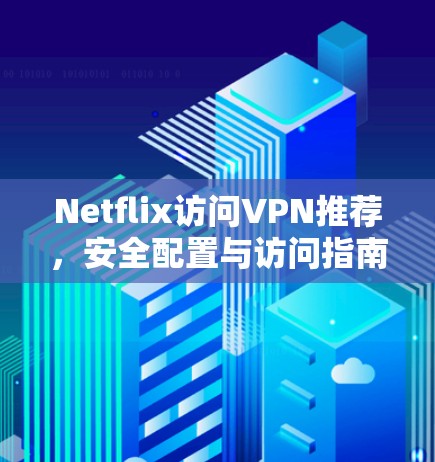 Netflix访问VPN推荐，安全配置与访问指南