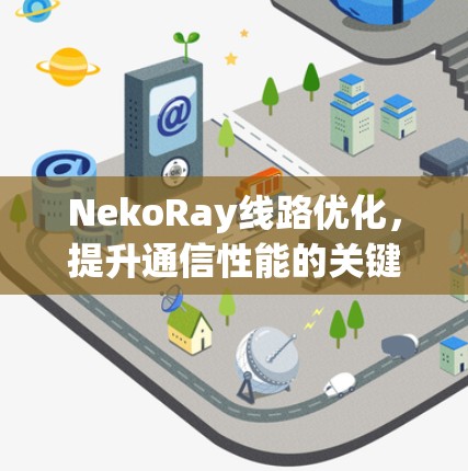 NekoRay线路优化,提升通信性能的关键技术