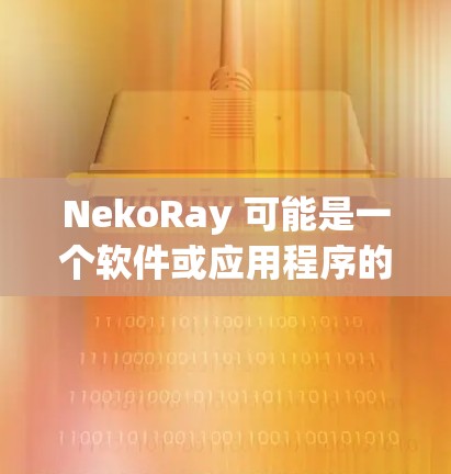 NekoRay 可能是一个软件或应用程序的名字，但由于信息不足，我无法提供具体的下载链接或详细信息。如果你指的是某个特定的软件或应用程序，请提供更多的上下文或详细信息，以便我能够更好地帮助你