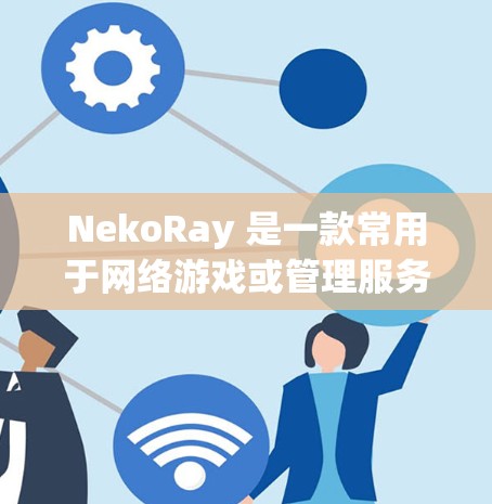 NekoRay 是一款常用于网络游戏或管理服务器的工具，通常用于远程控制或管理游戏服务器。如果你需要测试 NekoRay 的连接功能，以下是一些常见的步骤和注意事项