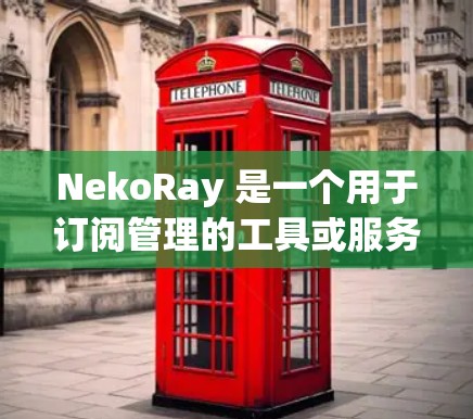 NekoRay 是一个用于订阅管理的工具或服务，通常用于管理 API 订阅、服务订阅或其他类型的订阅。以下是一些关于 NekoRay 订阅管理的常见操作和建议