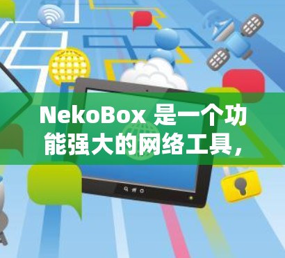 NekoBox 是一个功能强大的网络工具，旨在帮助用户更高效地进行网络操作和数据处理。它提供了多种功能，包括