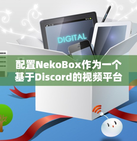 配置NekoBox作为一个基于Discord的视频平台，您需要按照以下步骤进行设置