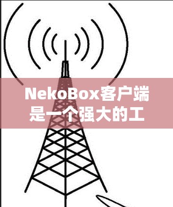 NekoBox客户端是一个强大的工具，能够帮助用户轻松运行和管理多个实时通讯应用，如Discord、Slack、Minecraft等。以下是对NekoBox客户端的详细介绍和使用指南