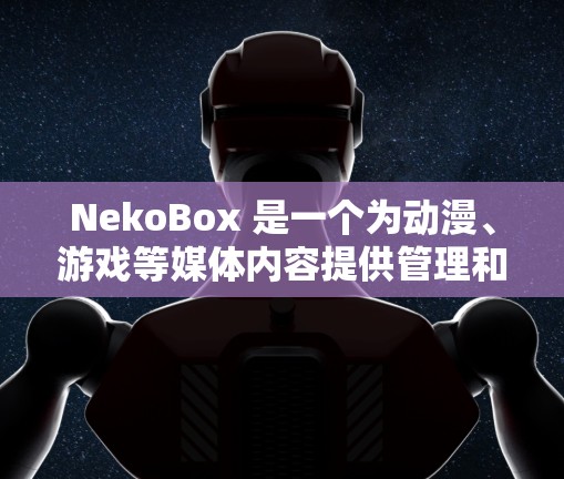 NekoBox 是一个为动漫、游戏等媒体内容提供管理和观看服务的应用程序。目前，NekoBox 已经停止更新，可能已经不再提供新的功能或支持
