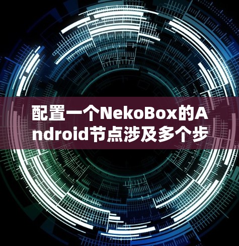 配置一个NekoBox的Android节点涉及多个步骤,确保服务能够正确运行和连接。以下是详细的步骤指南 配置一个NekoBox的Android节点涉及多个步骤,确保服务能够正确运行和连接。以下是详细的步骤指南