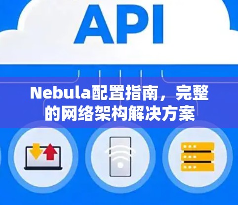 Nebula配置指南，完整的网络架构解决方案