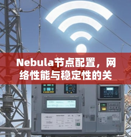 Nebula节点配置，网络性能与稳定性的关键