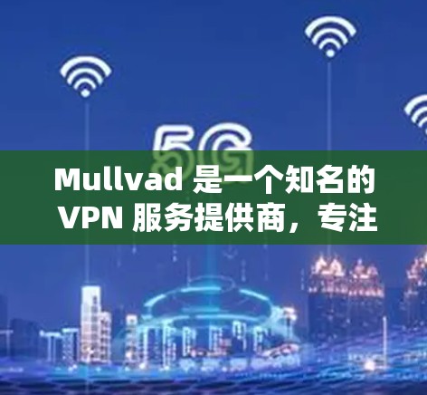 Mullvad 是一个知名的 VPN 服务提供商,专注于提供安全、高性价比的网络连接解决方案。为了确保您能够顺利获取最新版本,您可以按照以下步骤操作