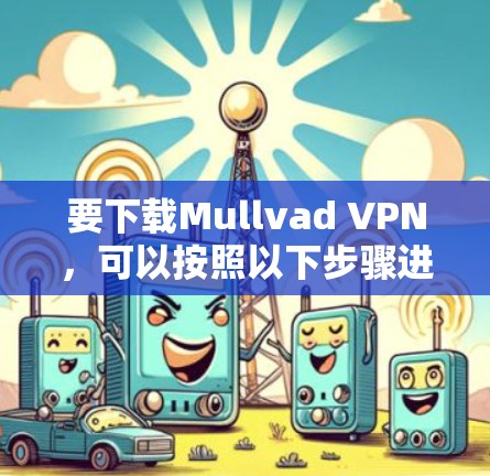 要下载Mullvad VPN，可以按照以下步骤进行