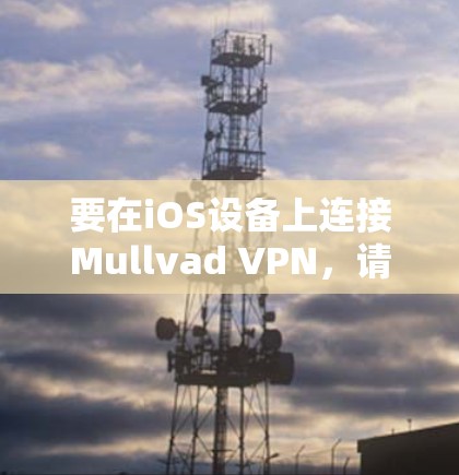 要在iOS设备上连接Mullvad VPN,请按照以下步骤操作 要在iOS设备上连接Mullvad VPN,请按照以下步骤操作
