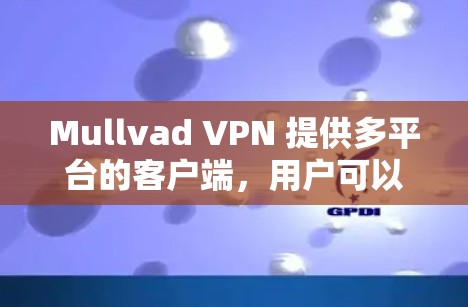 Mullvad VPN 提供多平台的客户端，用户可以根据自己的设备选择适合的版本。以下是常见问题及解决方法
